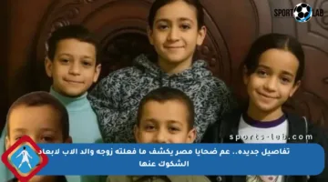 تفاصيل جديدة.. عم ضحايا مصر يكشف ما فعلته زوجة والد الأب لإبعاد الشكوك عنها